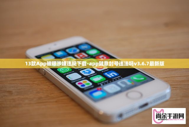 13款App被曝涉嫌违规下载-app随意封号违法吗v3.6.7最新版